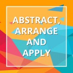 Abstract, Arrange , Apply